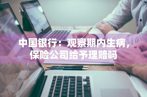 中国银行：观察期内生病，保险公司给予理赔吗
