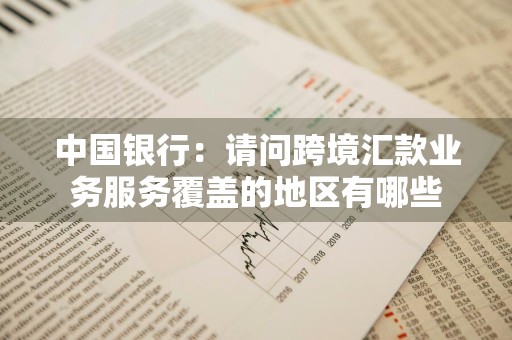 中国银行：请问跨境汇款业务服务覆盖的地区有哪些