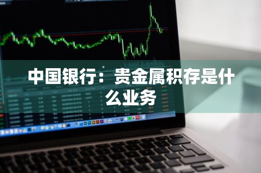 中国银行：贵金属积存是什么业务