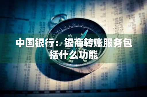 中国银行：银商转账服务包括什么功能