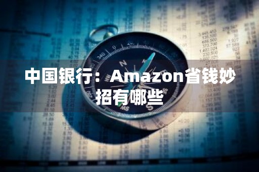 中国银行：Amazon省钱妙招有哪些