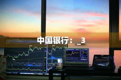 中国银行：_3