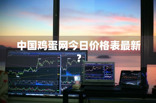 中国鸡蛋网今日价格表最新？