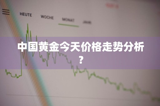 中国黄金今天价格走势分析？