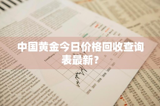 中国黄金今日价格回收查询表最新？