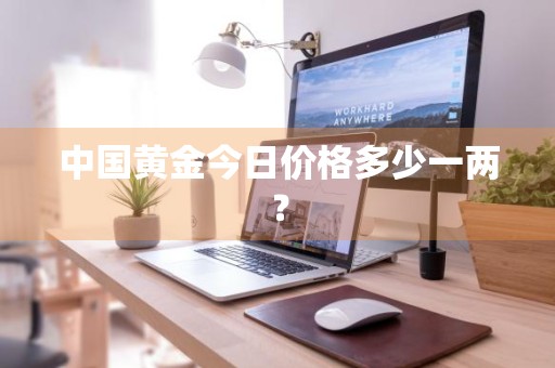 中国黄金今日价格多少一两？
