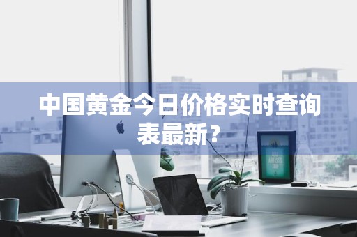 中国黄金今日价格实时查询表最新？