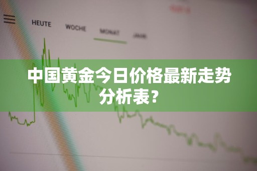 中国黄金今日价格最新走势分析表？