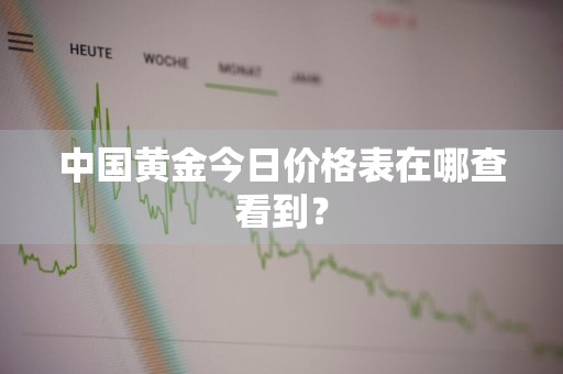 中国黄金今日价格表在哪查看到？