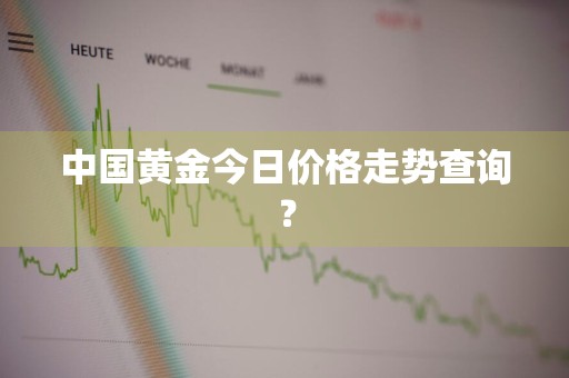 中国黄金今日价格走势查询?