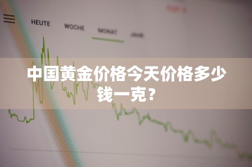 中国黄金价格今天价格多少钱一克？
