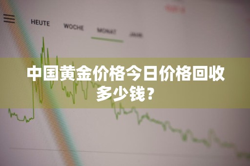 中国黄金价格今日价格回收多少钱?