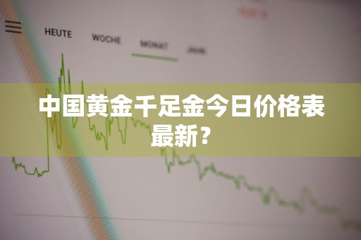 中国黄金千足金今日价格表最新？
