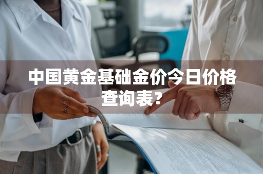 中国黄金基础金价今日价格查询表？
