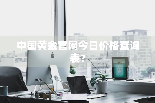 中国黄金官网今日价格查询表？
