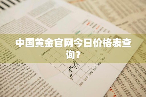 中国黄金官网今日价格表查询?