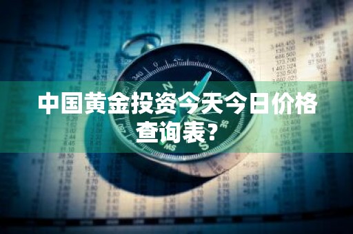 中国黄金投资今天今日价格查询表？