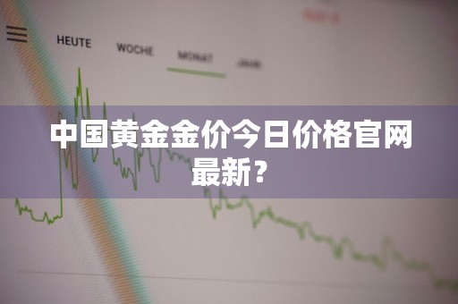 中国黄金金价今日价格官网最新？