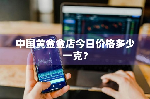 中国黄金金店今日价格多少一克？