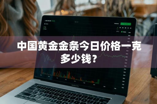 中国黄金金条今日价格一克多少钱？