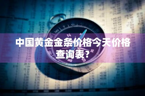 中国黄金金条价格今天价格查询表？