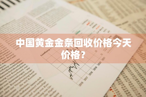 中国黄金金条回收价格今天价格？