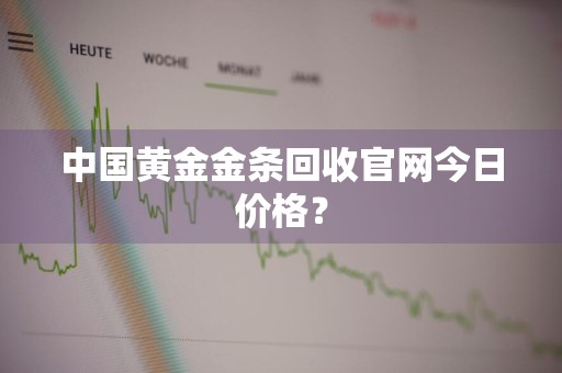 中国黄金金条回收官网今日价格?