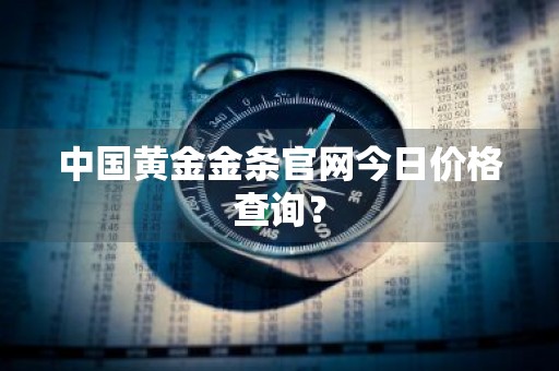中国黄金金条官网今日价格查询?