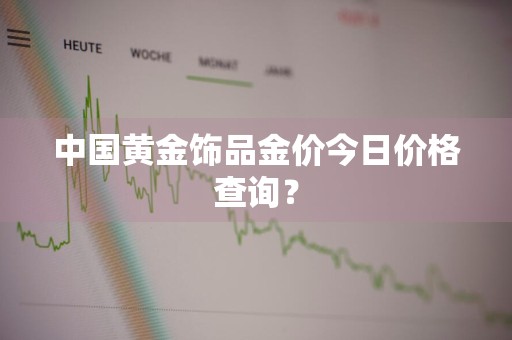 中国黄金饰品金价今日价格查询？