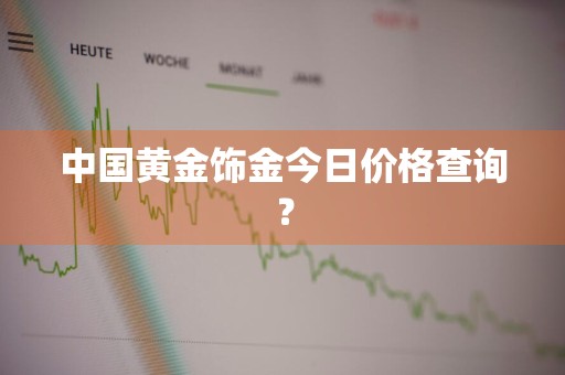 中国黄金饰金今日价格查询？