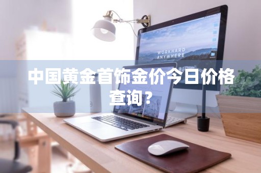 中国黄金首饰金价今日价格查询?