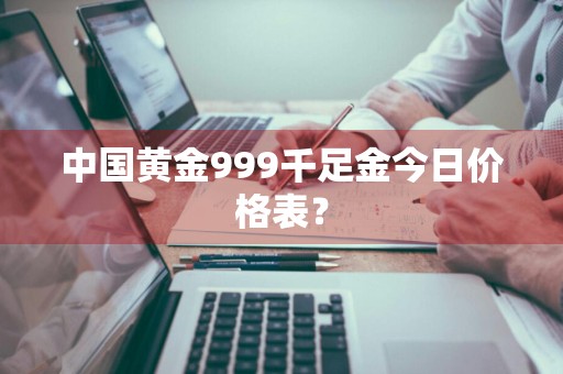 中国黄金999千足金今日价格表？