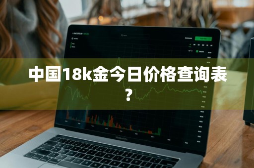 中国18k金今日价格查询表？
