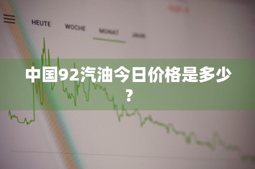 中国92汽油今日价格是多少?