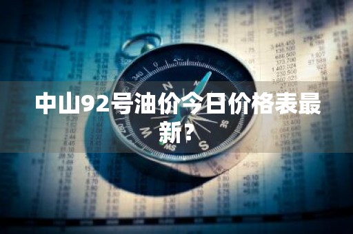 中山92号油价今日价格表最新？