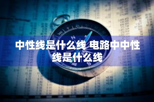 中性线是什么线 电路中中性线是什么线