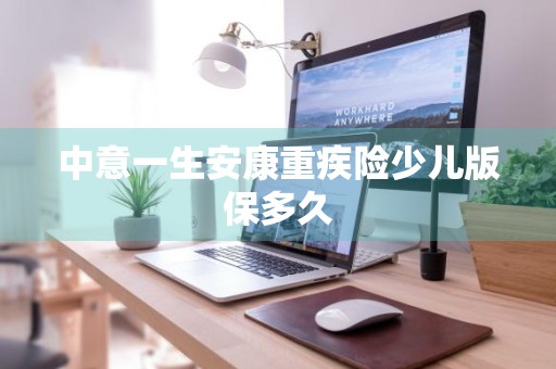 中意一生安康重疾险少儿版保多久