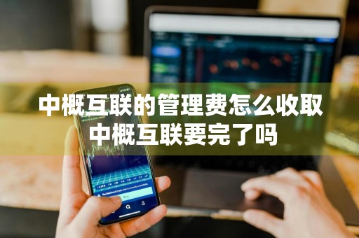 中概互联的管理费怎么收取 中概互联要完了吗