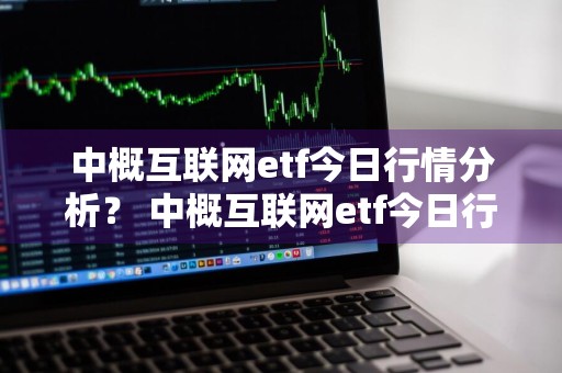 中概互联网etf今日行情分析？ 中概互联网etf今日行情分析最新