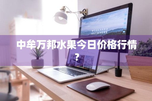 中牟万邦水果今日价格行情？