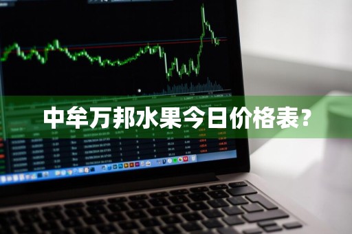 中牟万邦水果今日价格表？