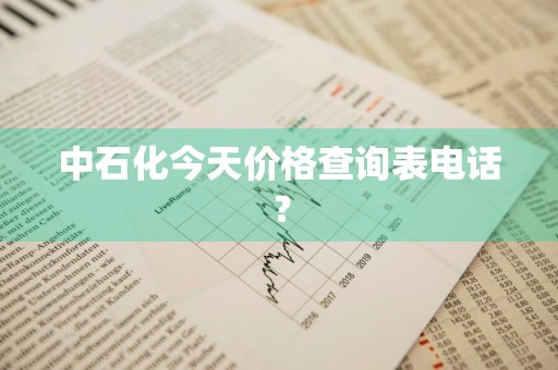 中石化今天价格查询表电话？
