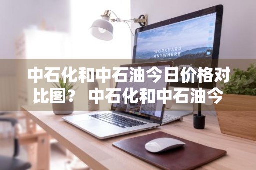 中石化和中石油今日价格对比图？ 中石化和中石油今日价格对比图片