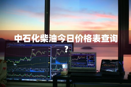 中石化柴油今日价格表查询？