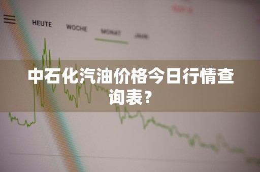 中石化汽油价格今日行情查询表？