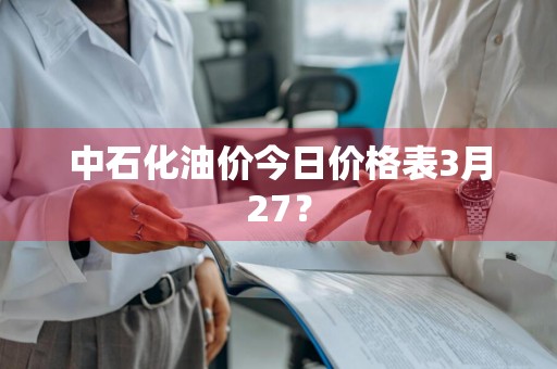 中石化油价今日价格表3月27？