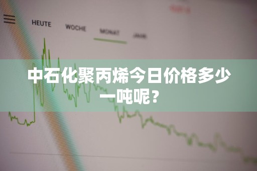 中石化聚丙烯今日价格多少一吨呢？