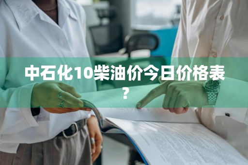 中石化10柴油价今日价格表？