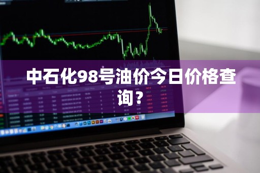 中石化98号油价今日价格查询？