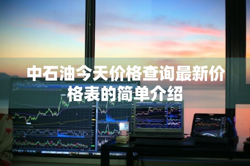 中石油今天价格查询最新价格表的简单介绍